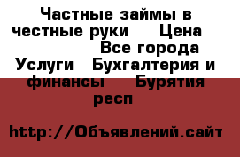 Частные займы в честные руки!  › Цена ­ 2 000 000 - Все города Услуги » Бухгалтерия и финансы   . Бурятия респ.